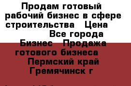 Продам готовый, рабочий бизнес в сфере строительства › Цена ­ 950 000 - Все города Бизнес » Продажа готового бизнеса   . Пермский край,Гремячинск г.